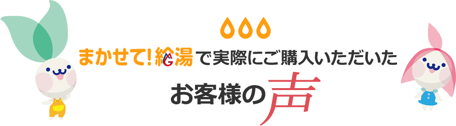 任せて給湯で実際にご購入をいただいたお客様の声